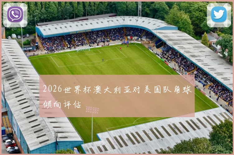 2026世界杯澳大利亚对美国队角球倾向评估