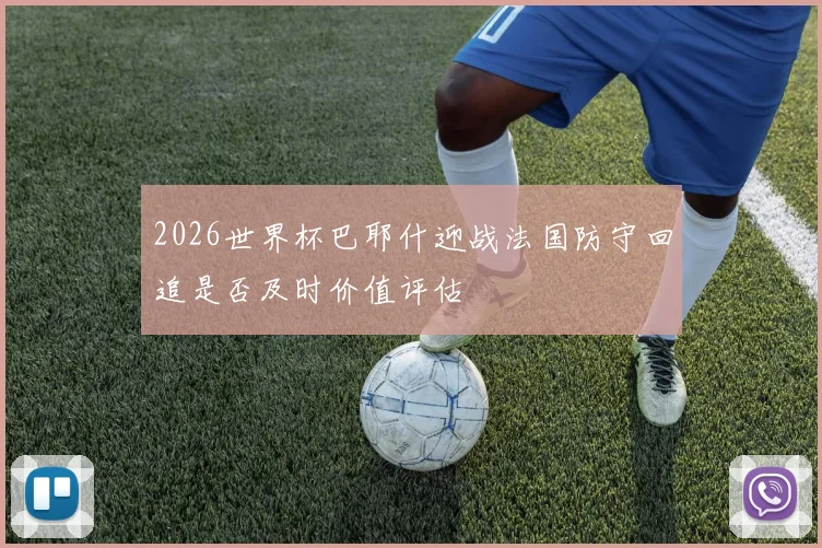2026世界杯巴耶什迎战法国防守回追是否及时价值评估