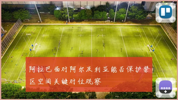 阿拉巴面对阿尔及利亚能否保护禁区空间关键对位观察