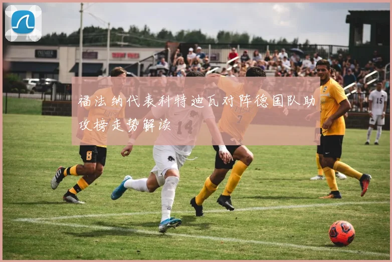 福法纳代表科特迪瓦对阵德国队助攻榜走势解读