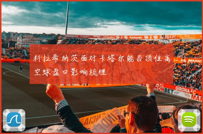 科拉希纳茨面对卡塔尔能否顶住高空球盘口影响梳理