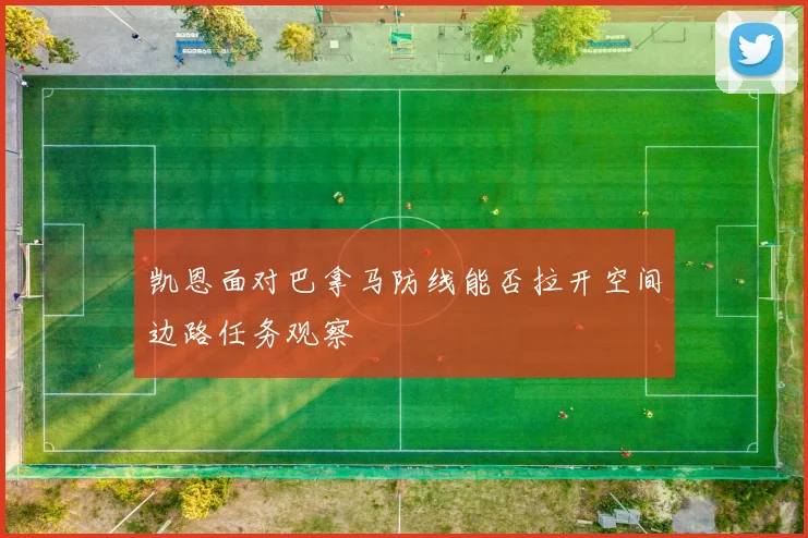 凯恩面对巴拿马防线能否拉开空间边路任务观察