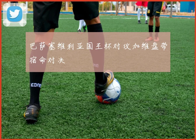 巴萨塞维利亚国王杯对攻加维盘带宿命对决