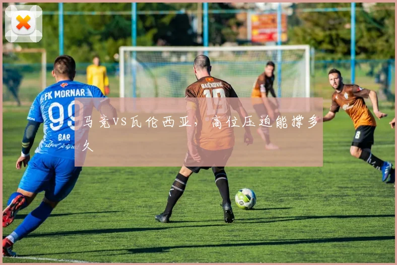 马竞vs瓦伦西亚，高位压迫能撑多久