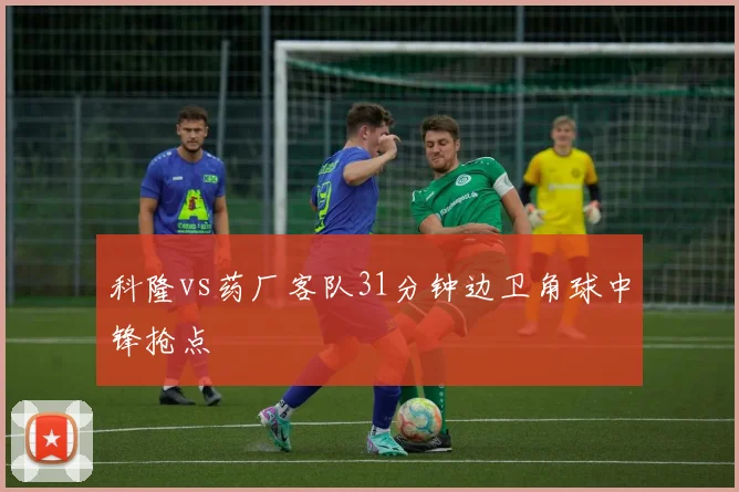 科隆vs药厂客队31分钟边卫角球中锋抢点