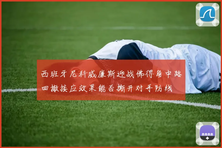 西班牙尼科威廉斯迎战佛得角中路回撤接应效果能否撕开对手防线