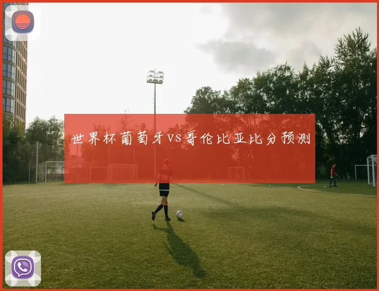 世界杯葡萄牙vs哥伦比亚比分预测
