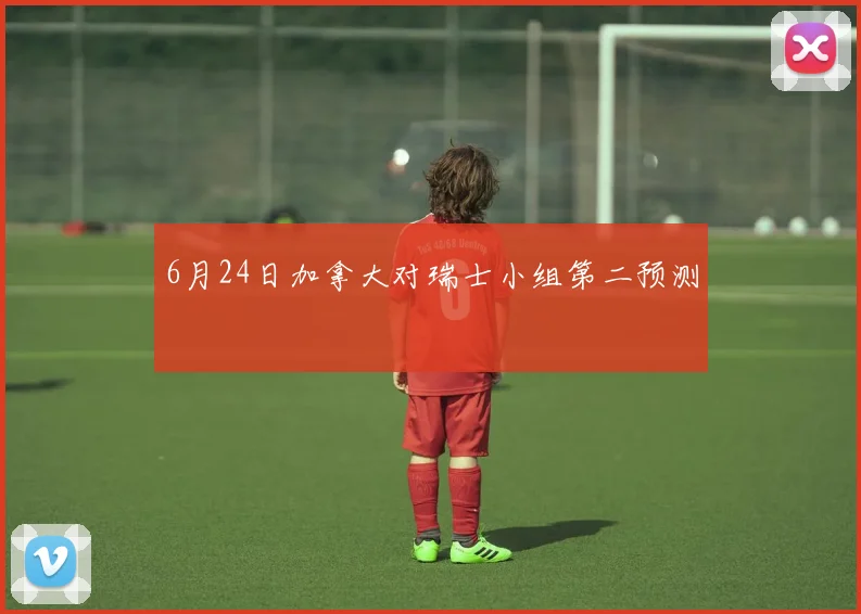 6月24日加拿大对瑞士小组第二预测