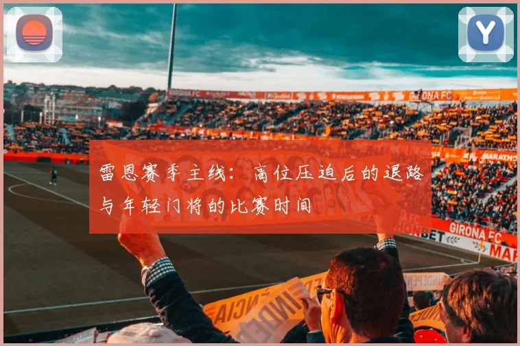 雷恩赛季主线：高位压迫后的退路与年轻门将的比赛时间