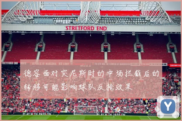 德容面对突尼斯时的中场拦截后的转移可能影响球队反抢效果
