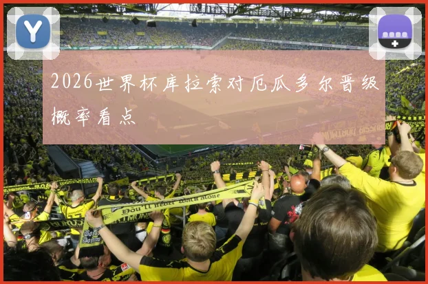2026世界杯库拉索对厄瓜多尔晋级概率看点