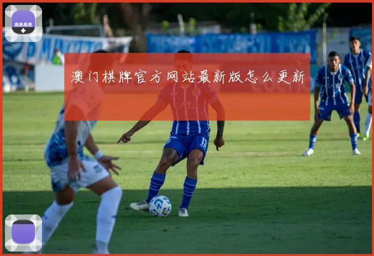 澳门棋牌官方网站最新版怎么更新