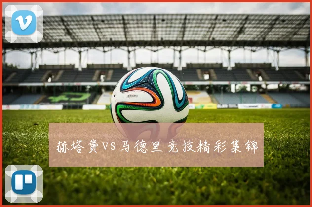 赫塔费vs马德里竞技精彩集锦