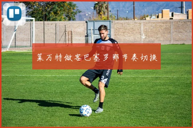 莱万特做客巴塞罗那节奏切换