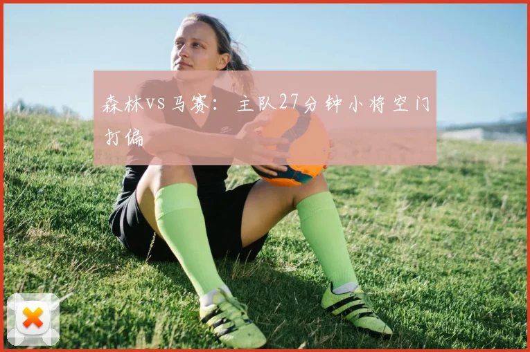 森林vs马赛：主队27分钟小将空门打偏