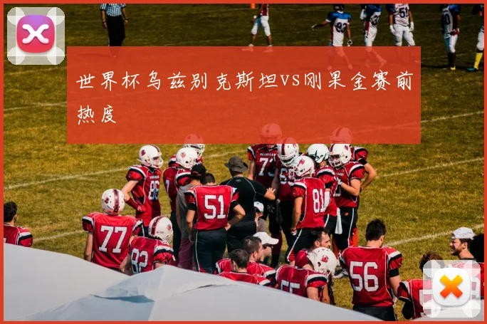 世界杯乌兹别克斯坦vs刚果金赛前热度