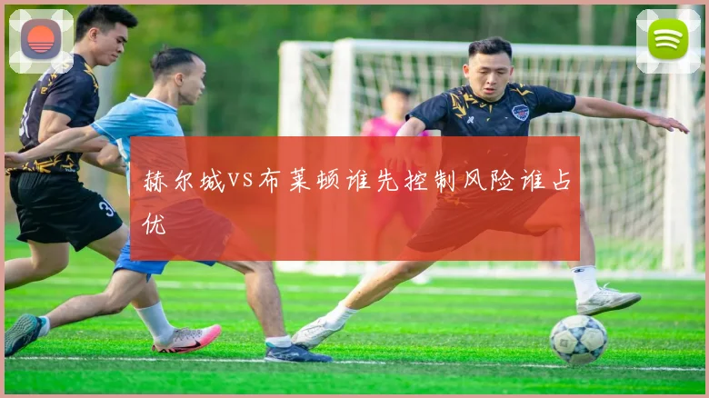 赫尔城vs布莱顿谁先控制风险谁占优