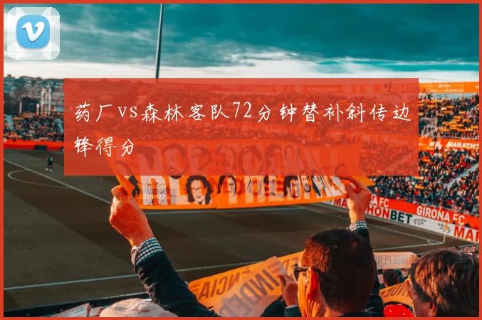 药厂vs森林客队72分钟替补斜传边锋得分