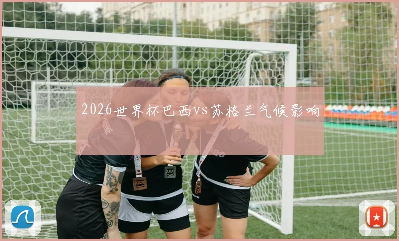 2026世界杯巴西vs苏格兰气候影响