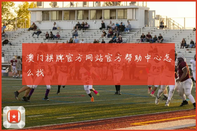 澳门棋牌官方网站官方帮助中心怎么找