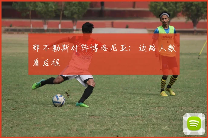 那不勒斯对阵博洛尼亚：边路人数看后程
