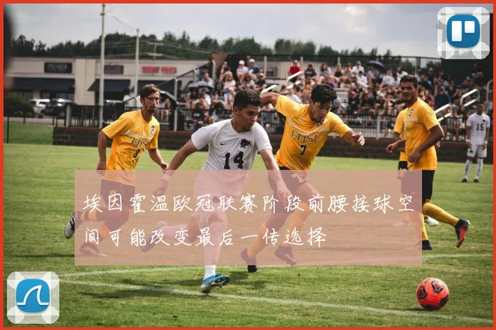 埃因霍温欧冠联赛阶段前腰接球空间可能改变最后一传选择