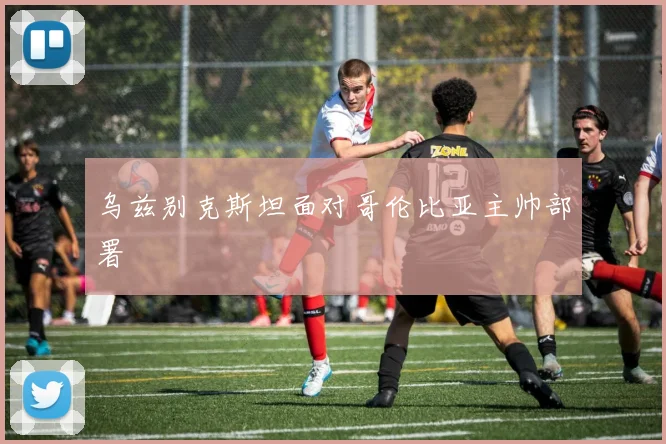 乌兹别克斯坦面对哥伦比亚主帅部署