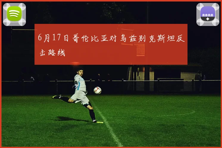 6月17日哥伦比亚对乌兹别克斯坦反击路线