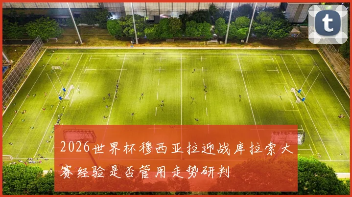 2026世界杯穆西亚拉迎战库拉索大赛经验是否管用走势研判