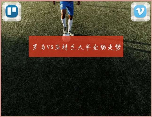 罗马vs亚特兰大半全场走势