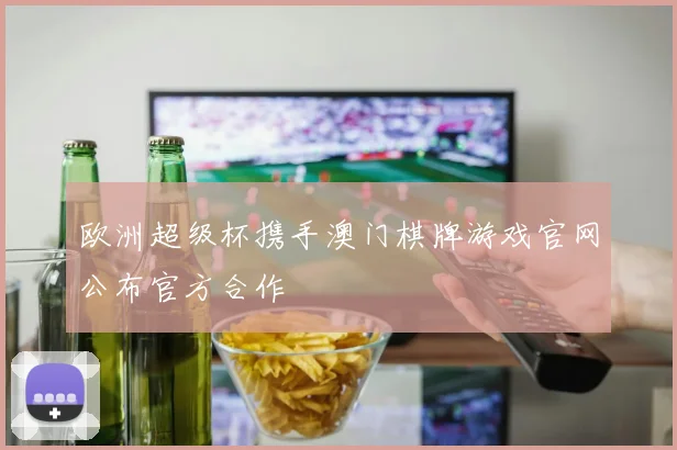 欧洲超级杯携手澳门棋牌游戏官网公布官方合作