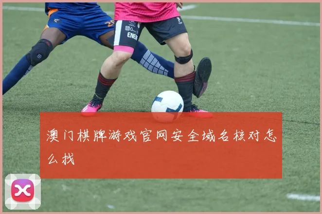 澳门棋牌游戏官网安全域名核对怎么找