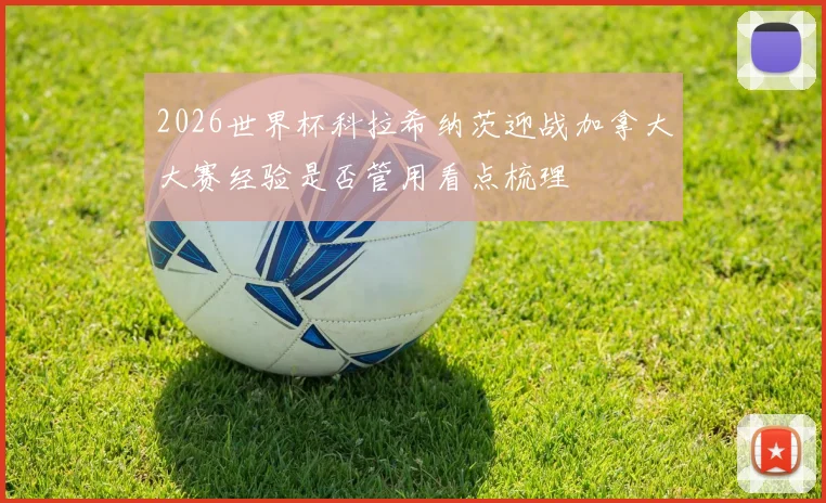 2026世界杯科拉希纳茨迎战加拿大大赛经验是否管用看点梳理