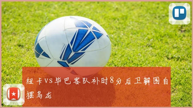 纽卡vs毕巴客队补时8分后卫解围自摆乌龙