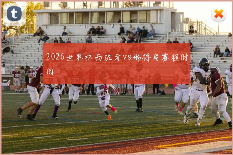 2026世界杯西班牙vs佛得角赛程时间